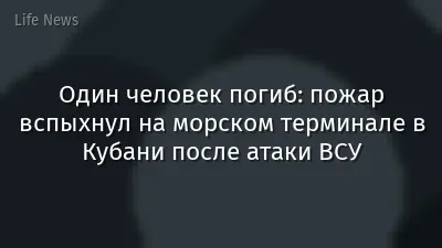 Один человек погиб: пожар вспыхнул на морском терминале в Кубани после атаки ВСУ