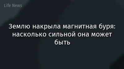 Землю накрыла магнитная буря: насколько сильной она может быть