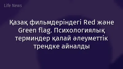 Қазақ фильмдеріндегі Red және Green flag. Психологиялық терминдер қалай әлеуметтік трендке айналды