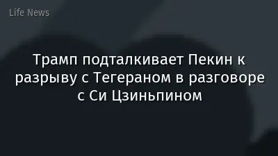 Трамп подталкивает Пекин к разрыву с Тегераном в разговоре с Си Цзиньпином