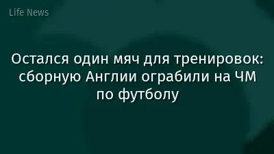 Остался один мяч для тренировок: сборную Англии ограбили на ЧМ по футболу
