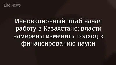 Инновационный штаб начал работу в Казахстане: власти намерены изменить подход к финансированию науки