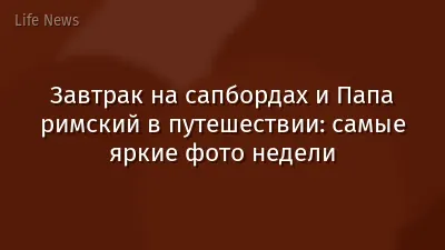Завтрак на сапбордах и Папа римский в путешествии: самые яркие фото недели