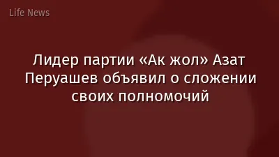 Лидер партии «Ак жол» Азат Перуашев объявил о сложении своих полномочий