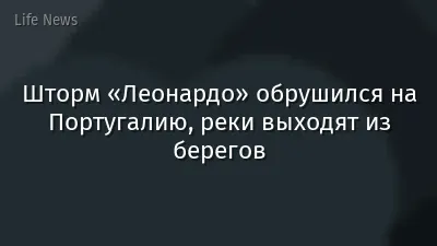 Шторм «Леонардо» обрушился на Португалию, реки выходят из берегов