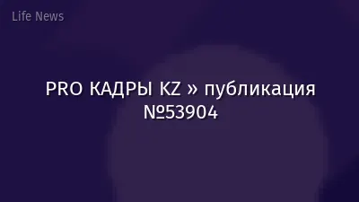 PRO КАДРЫ KZ » публикация №53904