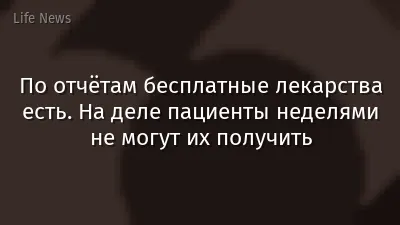 По отчётам бесплатные лекарства есть. На деле пациенты неделями не могут их получить