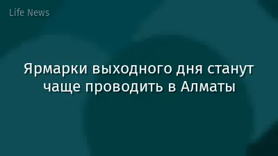 Ярмарки выходного дня станут чаще проводить в Алматы