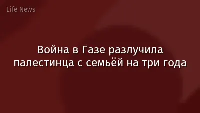 Война в Газе разлучила палестинца с семьёй на три года