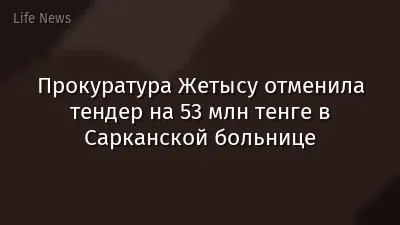 Прокуратура Жетысу отменила тендер на 53 млн тенге в Сарканской больнице