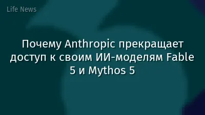 Почему Anthropic прекращает доступ к своим ИИ‑моделям Fable 5 и Mythos 5