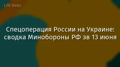 Спецоперация России на Украине: сводка Минобороны РФ зв 13 июня