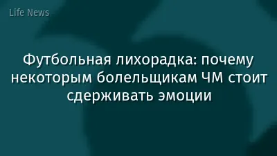 Футбольная лихорадка: почему некоторым болельщикам ЧМ стоит сдерживать эмоции