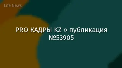 PRO КАДРЫ KZ » публикация №53905