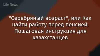 "Серебряный возраст", или Как найти работу перед пенсией. Пошаговая инструкция для казахстанцев