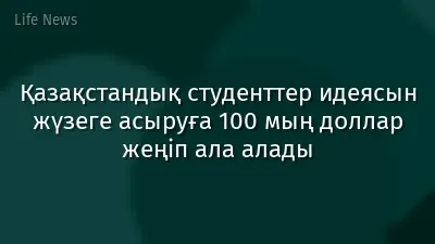 Қазақстандық студенттер идеясын жүзеге асыруға 100 мың доллар жеңіп ала алады