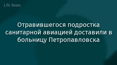 Отравившегося подростка санитарной авиацией доставили в больницу Петропавловска