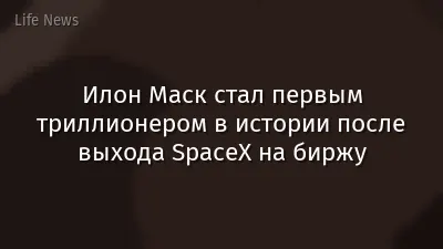 Илон Маск стал первым триллионером в истории после выхода SpaceX на биржу