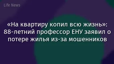 «На квартиру копил всю жизнь»: 88-летний профессор ЕНУ заявил о потере жилья из-за мошенников