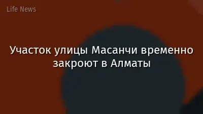 Участок улицы Масанчи временно закроют в Алматы