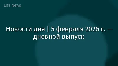 Новости дня | 5 февраля 2026 г. — дневной выпуск