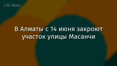 В Алматы с 14 июня закроют участок улицы Масанчи