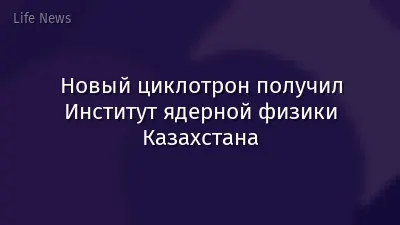Новый циклотрон получил Институт ядерной физики Казахстана