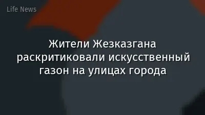 Жители Жезказгана раскритиковали искусственный газон на улицах города