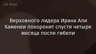 Верховного лидера Ирана Али Хаменеи похоронят спустя четыре месяца после гибели