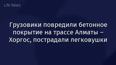 Грузовики повредили бетонное покрытие на трассе Алматы – Хоргос, пострадали легковушки