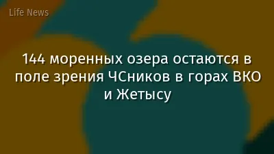 144 моренных озера остаются в поле зрения ЧСников в горах ВКО и Жетысу