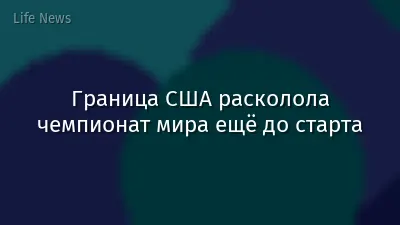 Граница США расколола чемпионат мира ещё до старта