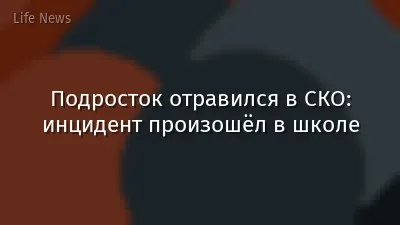 Подросток отравился в СКО: инцидент произошёл в школе