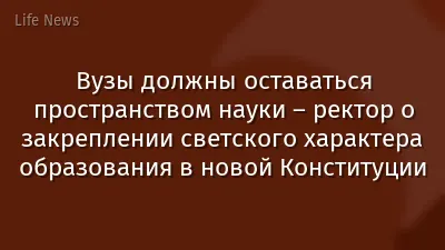 Вузы должны оставаться пространством науки – ректор о закреплении светского характера образования в новой Конституции