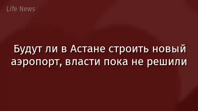 Будут ли в Астане строить новый аэропорт, власти пока не решили