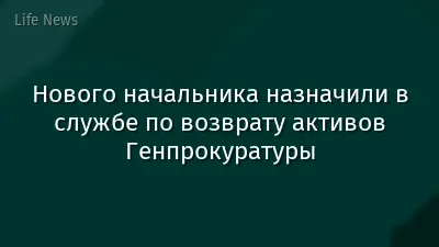 Нового начальника назначили в службе по возврату активов Генпрокуратуры