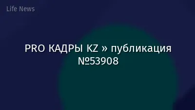 PRO КАДРЫ KZ » публикация №53908