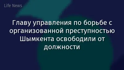 Главу управления по борьбе с организованной преступностью Шымкента освободили от должности
