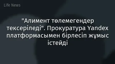 "Алимент төлемегендер тексеріледі". Прокуратура Yandex платформасымен бірлесіп жұмыс істейді