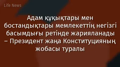 Адам құқықтары мен бостандықтары мемлекеттің негізгі басымдығы ретінде жарияланады – Президент жаңа Конституцияның жобасы туралы