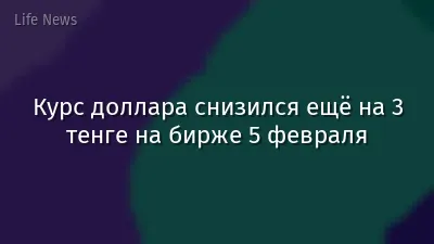 Курс доллара снизился ещё на 3 тенге на бирже 5 февраля