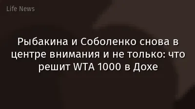 Рыбакина и Соболенко снова в центре внимания и не только: что решит WTA 1000 в Дохе