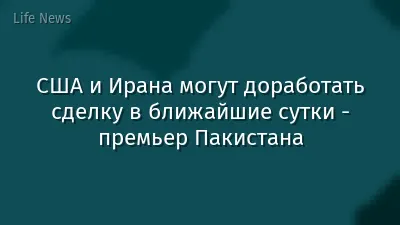 США и Ирана могут доработать сделку в ближайшие сутки - премьер Пакистана