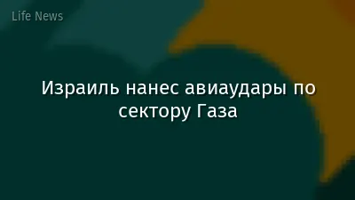 Израиль нанес авиаудары по сектору Газа