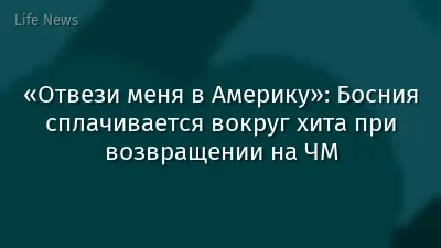 «Отвези меня в Америку»: Босния сплачивается вокруг хита при возвращении на ЧМ