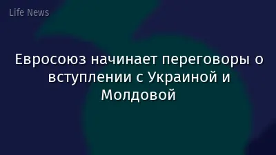 Евросоюз начинает переговоры о вступлении с Украиной и Молдовой