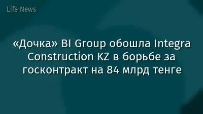 «Дочка» BI Group обошла Integra Construction KZ в борьбе за госконтракт на 84 млрд тенге