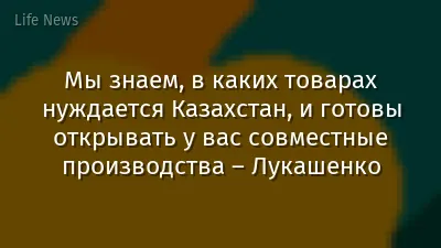 Мы знаем, в каких товарах нуждается Казахстан, и готовы открывать у вас совместные производства – Лукашенко