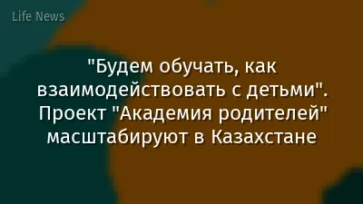 "Будем обучать, как взаимодействовать с детьми". Проект "Академия родителей" масштабируют в Казахстане