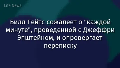Билл Гейтс сожалеет о "каждой минуте", проведенной с Джеффри Эпштейном, и опровергает переписку